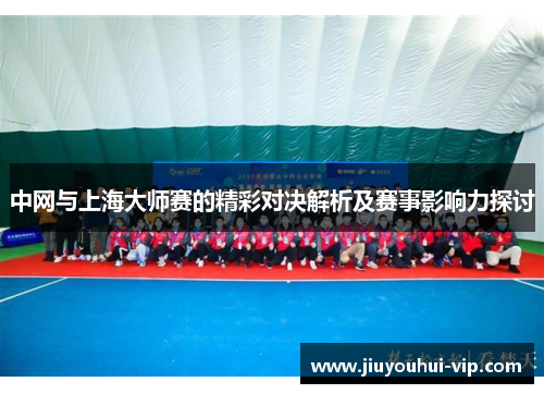 中网与上海大师赛的精彩对决解析及赛事影响力探讨