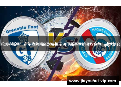斯塔拉斯堡与布尔格的精彩对决揭示法甲新赛季的激烈竞争与战术博弈