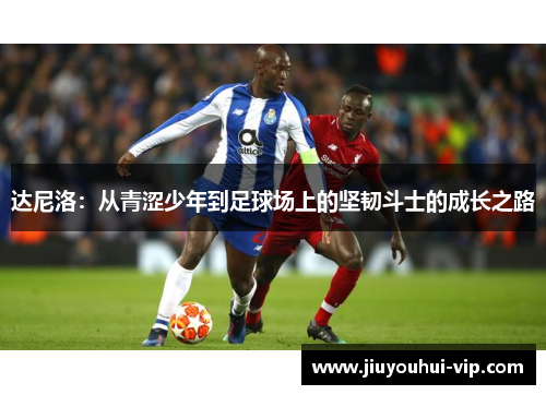 达尼洛：从青涩少年到足球场上的坚韧斗士的成长之路