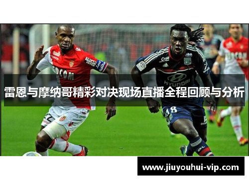 雷恩与摩纳哥精彩对决现场直播全程回顾与分析