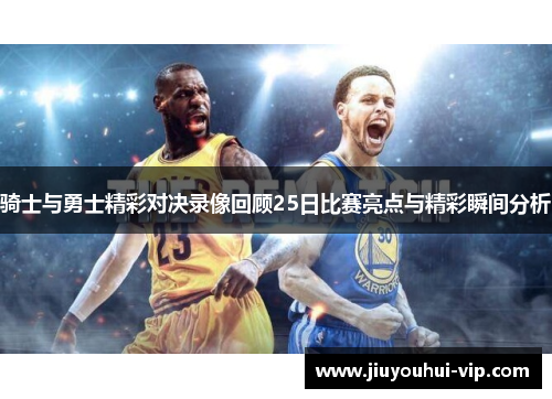 骑士与勇士精彩对决录像回顾25日比赛亮点与精彩瞬间分析