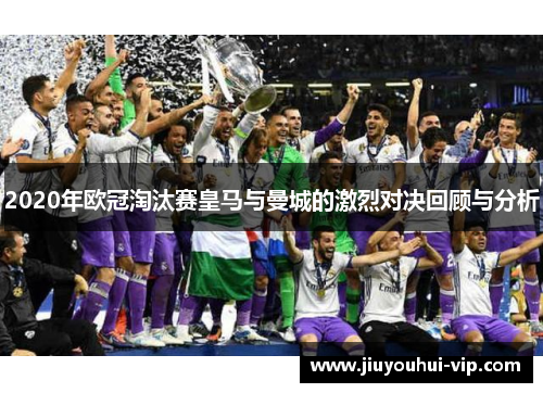 2020年欧冠淘汰赛皇马与曼城的激烈对决回顾与分析