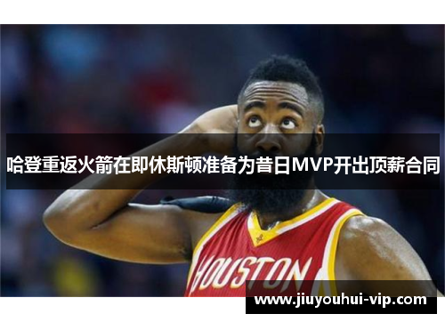 哈登重返火箭在即休斯顿准备为昔日MVP开出顶薪合同