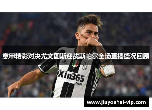 意甲精彩对决尤文图斯迎战斯帕尔全场直播盛况回顾