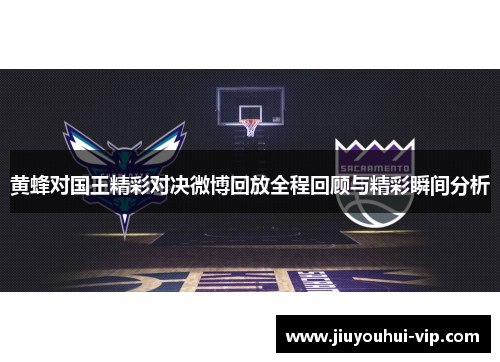 黄蜂对国王精彩对决微博回放全程回顾与精彩瞬间分析